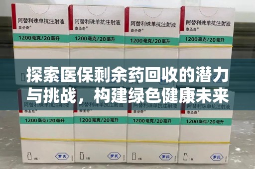 九江探索医保剩余药回收的潜力与挑战，构建绿色健康未来