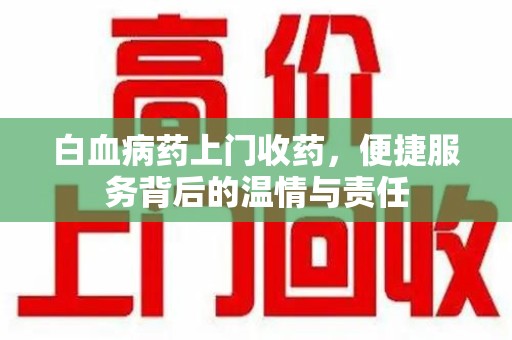九江白血病药上门收药，便捷服务背后的温情与责任