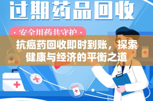 九江抗癌药回收即时到账，探索健康与经济的平衡之道