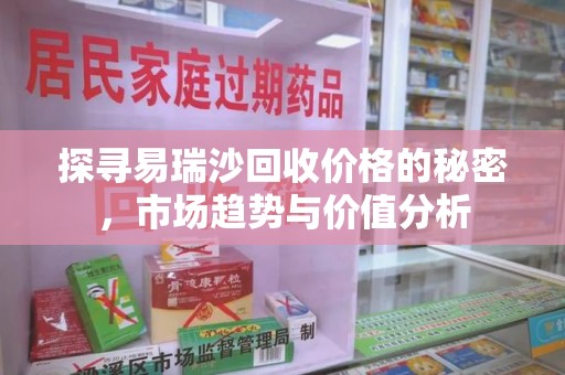 九江探寻易瑞沙回收价格的秘密，市场趋势与价值分析