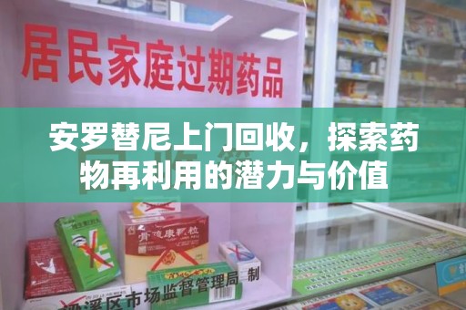 九江安罗替尼上门回收，探索药物再利用的潜力与价值