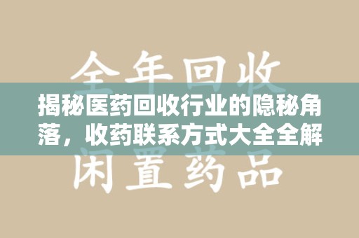 九江揭秘医药回收行业的隐秘角落，收药联系方式大全全解析