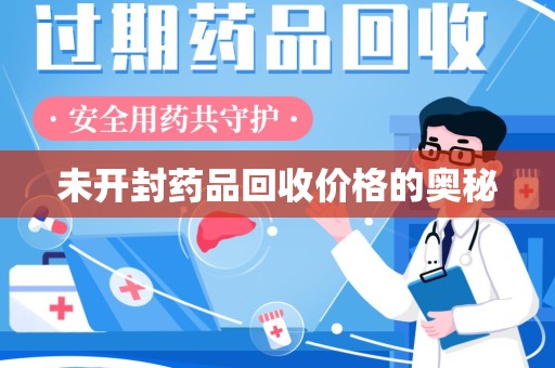 九江未开封药品回收价格的奥秘