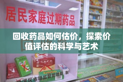 九江回收药品如何估价，探索价值评估的科学与艺术
