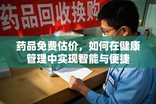 九江药品免费估价，如何在健康管理中实现智能与便捷