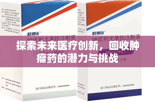 九江探索未来医疗创新，回收肿瘤药的潜力与挑战