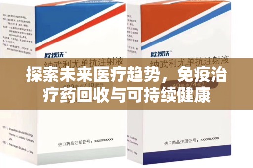 九江探索未来医疗趋势，免疫治疗药回收与可持续健康