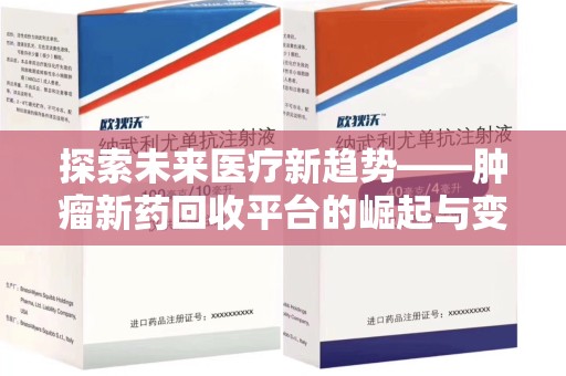 九江探索未来医疗新趋势——肿瘤新药回收平台的崛起与变革