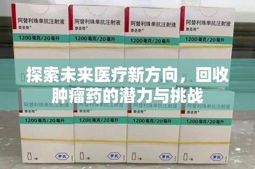 九江探索未来医疗新方向，回收肿瘤药的潜力与挑战