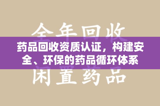 九江药品回收资质认证，构建安全、环保的药品循环体系