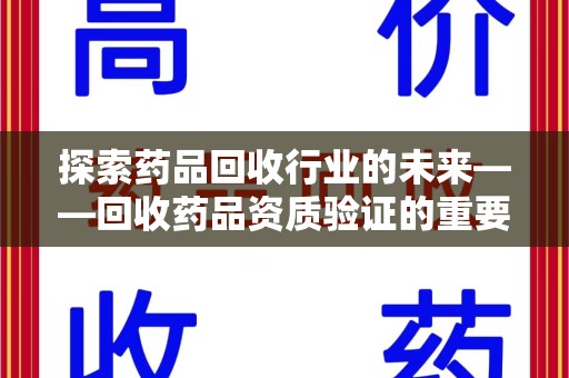 九江探索药品回收行业的未来——回收药品资质验证的重要性与挑战