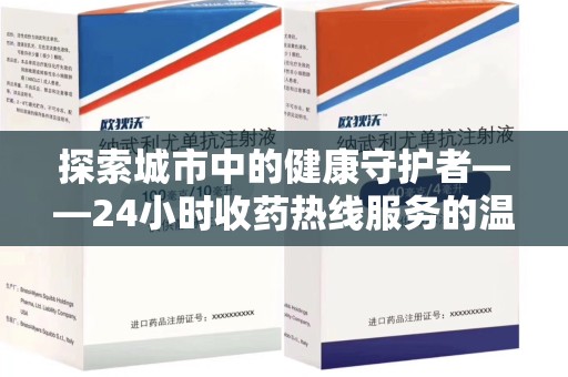 九江探索城市中的健康守护者——24小时收药热线服务的温暖与责任
