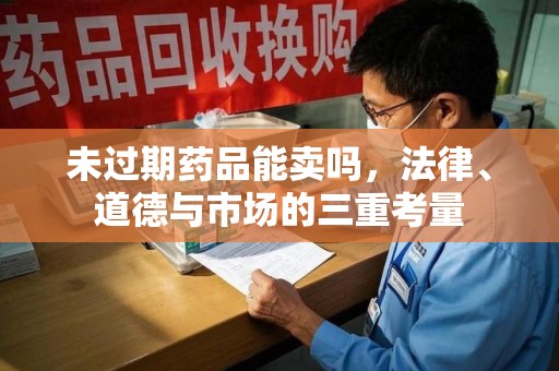 九江未过期药品能卖吗，法律、道德与市场的三重考量