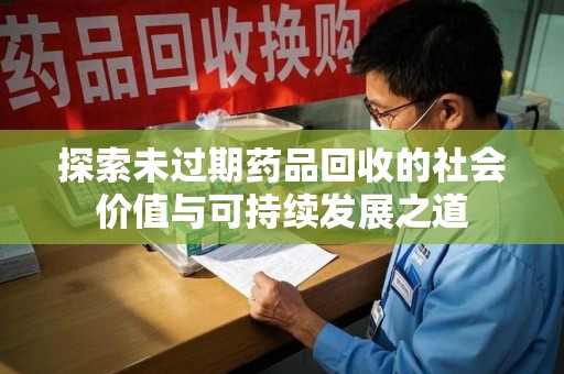 九江探索未过期药品回收的社会价值与可持续发展之道