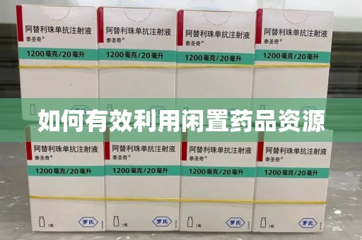九江如何有效利用闲置药品资源
