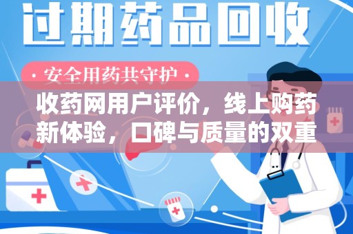九江收药网用户评价，线上购药新体验，口碑与质量的双重保障