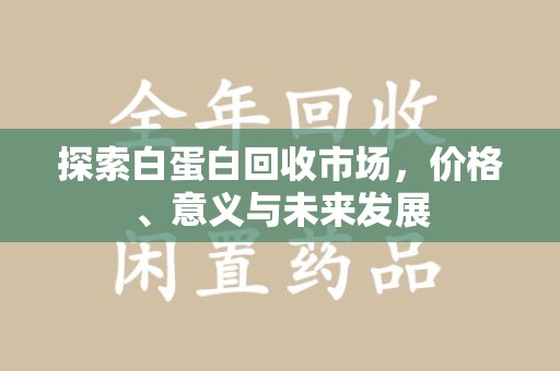 九江探索白蛋白回收市场，价格、意义与未来发展