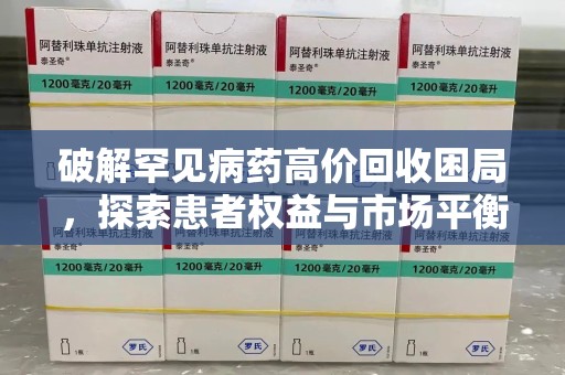 九江破解罕见病药高价回收困局，探索患者权益与市场平衡