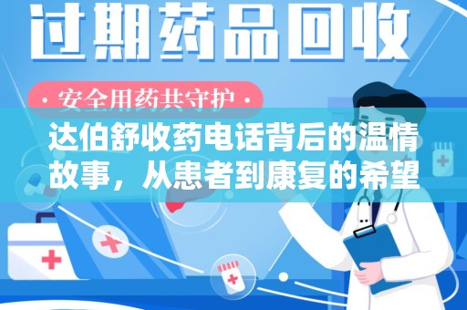 九江达伯舒收药电话背后的温情故事，从患者到康复的希望之路
