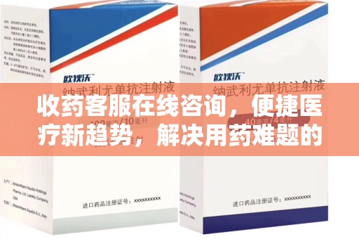 九江收药客服在线咨询，便捷医疗新趋势，解决用药难题的高效途径