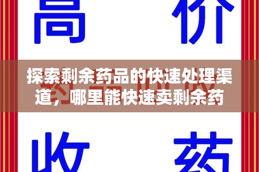 九江探索剩余药品的快速处理渠道，哪里能快速卖剩余药