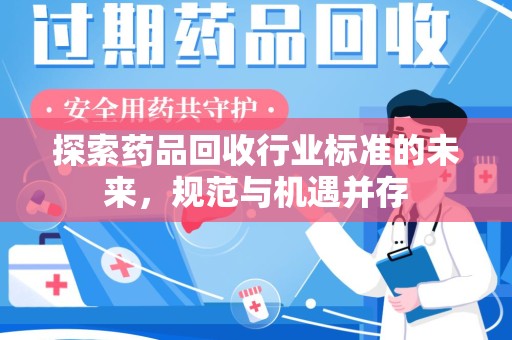 九江探索药品回收行业标准的未来，规范与机遇并存