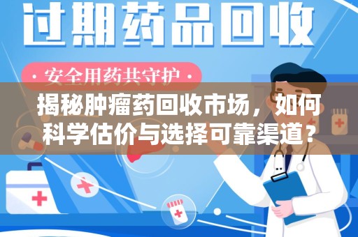 九江揭秘肿瘤药回收市场，如何科学估价与选择可靠渠道？