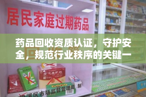 九江药品回收资质认证，守护安全，规范行业秩序的关键一步
