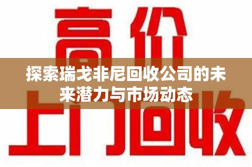 九江探索瑞戈非尼回收公司的未来潜力与市场动态