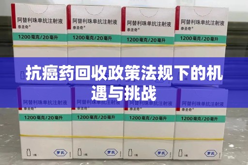 九江抗癌药回收政策法规下的机遇与挑战