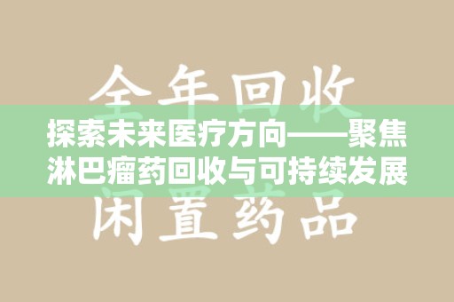 九江探索未来医疗方向——聚焦淋巴瘤药回收与可持续发展的新路径