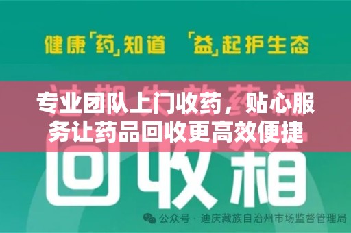 九江专业团队上门收药，贴心服务让药品回收更高效便捷