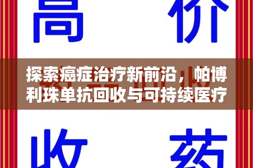 九江探索癌症治疗新前沿，帕博利珠单抗回收与可持续医疗的未来