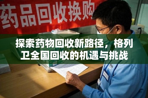 九江探索药物回收新路径，格列卫全国回收的机遇与挑战