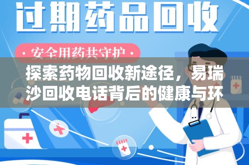 九江探索药物回收新途径，易瑞沙回收电话背后的健康与环保之道