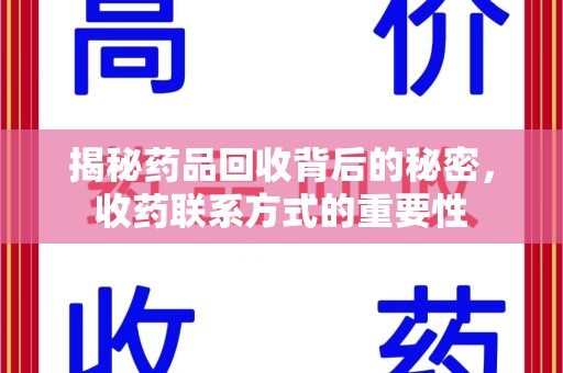 九江揭秘药品回收背后的秘密，收药联系方式的重要性