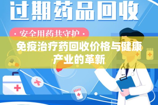 九江免疫治疗药回收价格与健康产业的革新