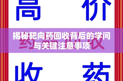 九江揭秘靶向药回收背后的学问与关键注意事项