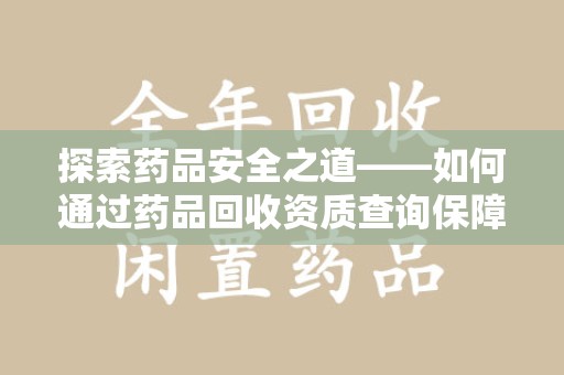 九江探索药品安全之道——如何通过药品回收资质查询保障健康与环境