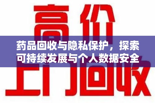 九江药品回收与隐私保护，探索可持续发展与个人数据安全的平衡之道