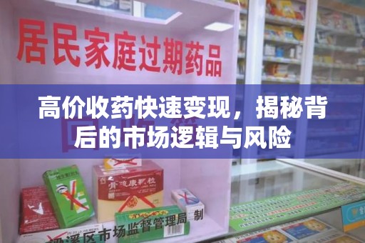 九江高价收药快速变现，揭秘背后的市场逻辑与风险