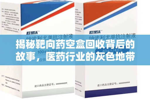 九江揭秘靶向药空盒回收背后的故事，医药行业的灰色地带