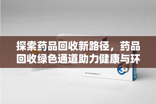 九江探索药品回收新路径，药品回收绿色通道助力健康与环保