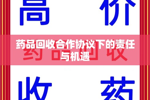 九江药品回收合作协议下的责任与机遇