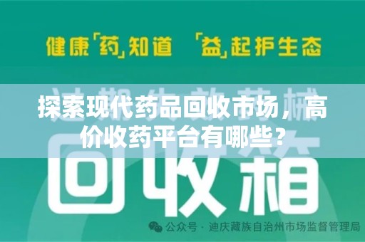 九江探索现代药品回收市场，高价收药平台有哪些？