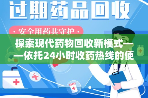 九江探索现代药物回收新模式——依托24小时收药热线的便民服务