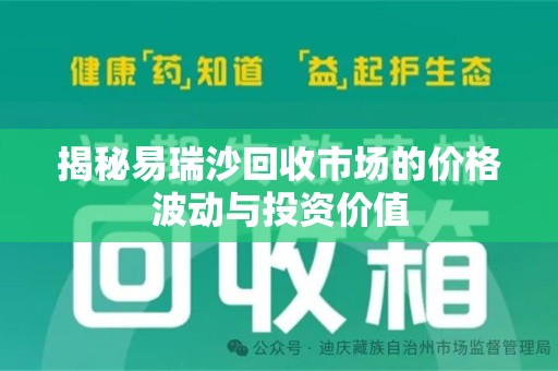 九江揭秘易瑞沙回收市场的价格波动与投资价值