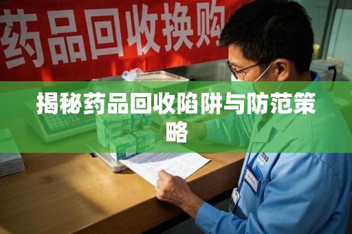 九江揭秘药品回收陷阱与防范策略
