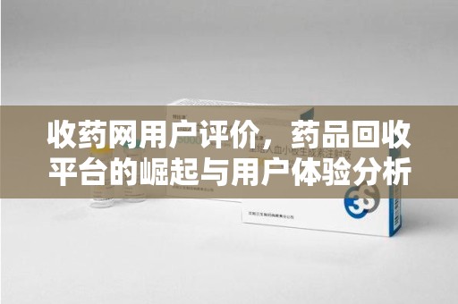 九江收药网用户评价，药品回收平台的崛起与用户体验分析