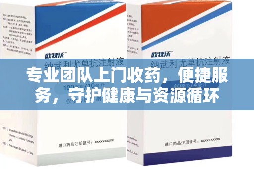 九江专业团队上门收药，便捷服务，守护健康与资源循环